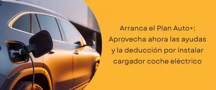 Arranca el Plan Auto+: Aprovecha ahora las ayudas y la deducción por instalar cargador coche eléctrico Arranca el Plan Auto+: Aprovecha ahora las ayudas y la deducción por instalar cargador coche eléctrico