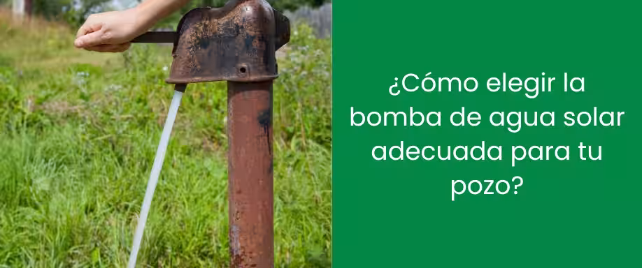 ¿Cómo elegir la bomba de agua solar adecuada para tu pozo?