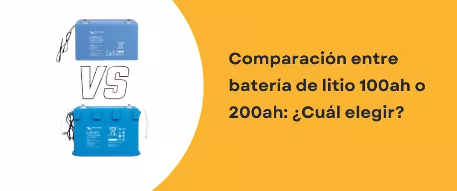 Comparación entre batería de litio 100ah o 200ah: ¿Cuál elegir?