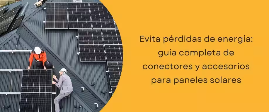 Evita pérdidas de energía: guía completa de conectores y accesorios paneles solares