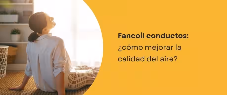 Fancoil conductos: ¿cómo mejorar la calidad del aire?