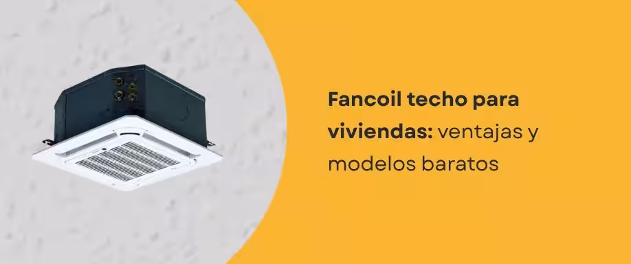 Fancoil techo para viviendas: ventajas y modelos baratos