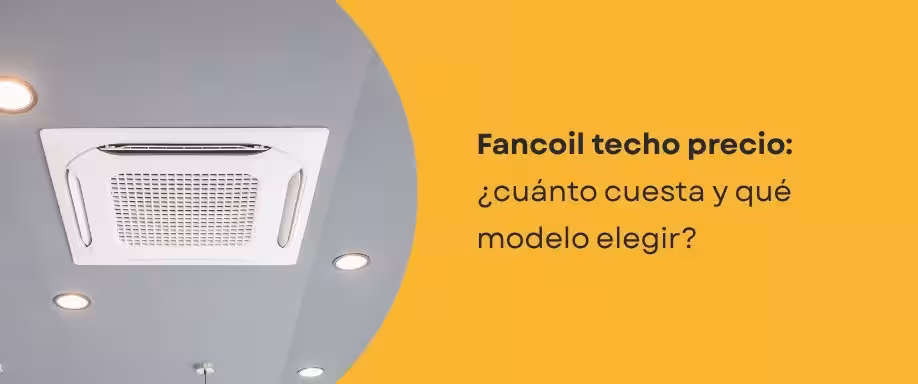 Fancoil techo precio: ¿cuánto cuesta y qué modelo elegir?