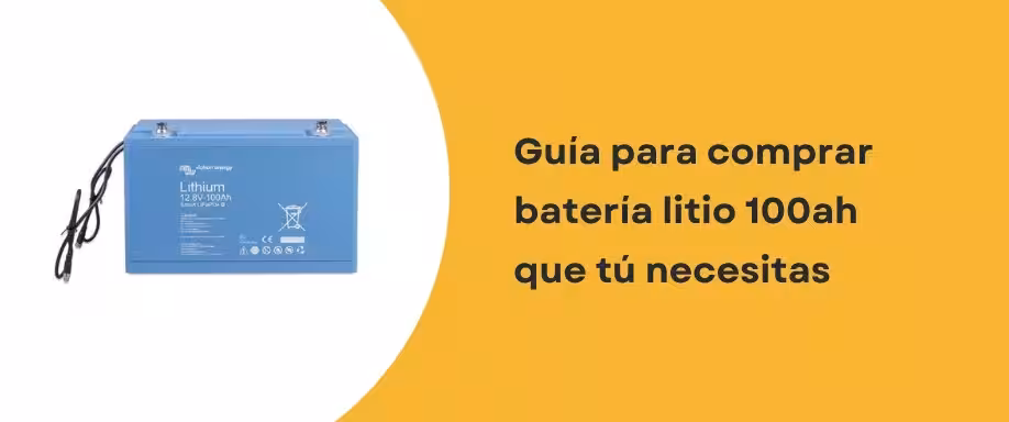 Guía para comprar batería litio 100ah que tú necesitas