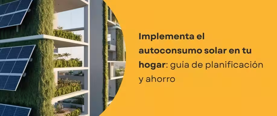 Implementa el autoconsumo solar en tu hogar: guía de planificación y ahorro