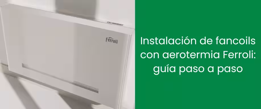 Instalación de fancoils con aerotermia Ferroli: guía paso a paso