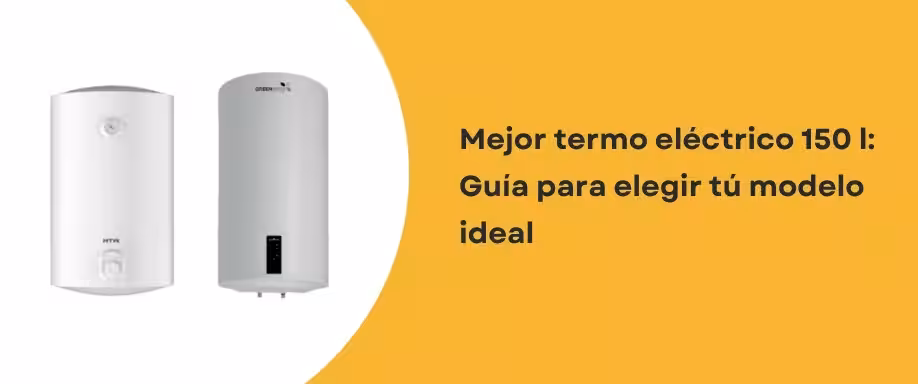 Mejor termo eléctrico 150 l: Guía para elegir tú modelo ideal
