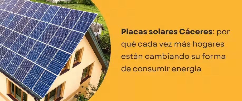 Placas solares Cáceres: por qué cada vez más hogares están cambiando su forma de consumir energía