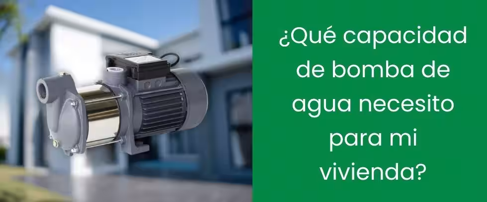 ¿Qué capacidad de bomba de agua necesito para mi vivienda?