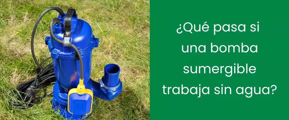 ¿Qué pasa si una bomba sumergible trabaja sin agua?