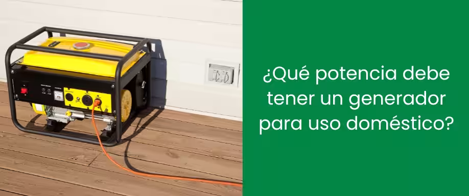¿Qué potencia debe tener un generador para uso doméstico?