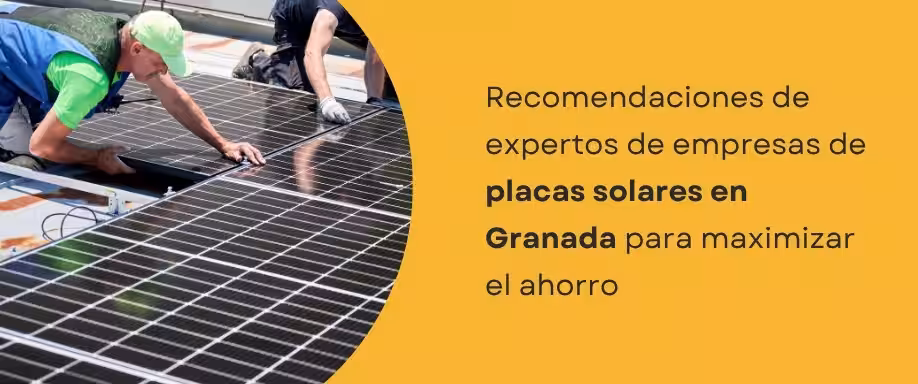 Recomendaciones de expertos de empresas de placas solares Granada para maximizar el ahorro
