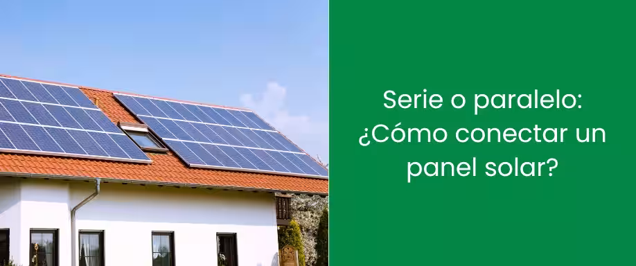 Serie o paralelo: ¿Cómo conectar un panel solar?