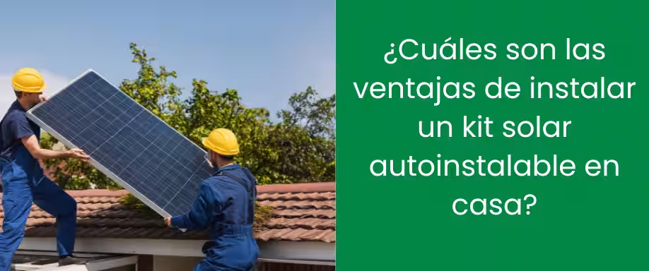 ¿Cuáles son las ventajas de instalar un kit solar autoinstalable en casa?