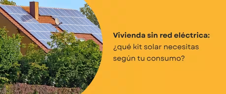 Vivienda sin red eléctrica: ¿qué kit solar necesitas según tu consumo?