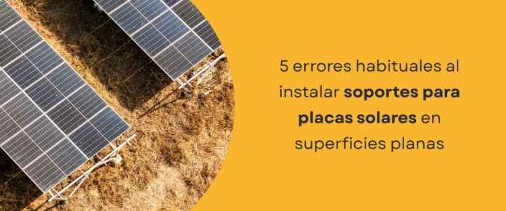 5 errores habituales al colocar soportes para placas solares en superficies planas