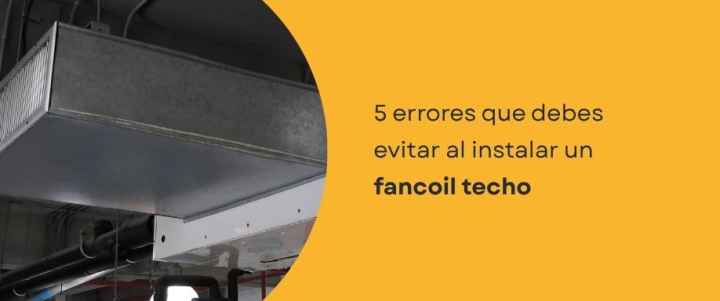 5 errores que debes evitar al instalar un fancoil techo