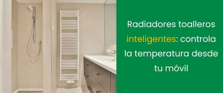 Radiadores toalleros inteligentes: controla la temperatura desde tu móvil