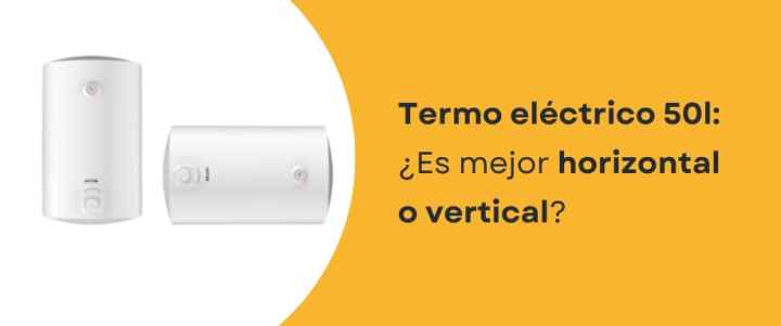 Termo eléctrico 50 l: ¿Es mejor horizontal o vertical? Termo eléctrico 50 l: ¿Es mejor horizontal o vertical?