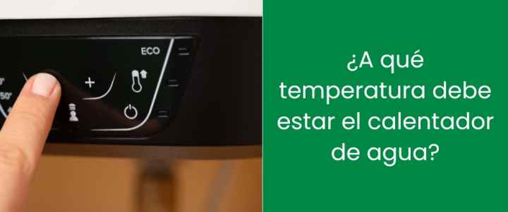 ¿A qué temperatura debe estar el calentador de agua?