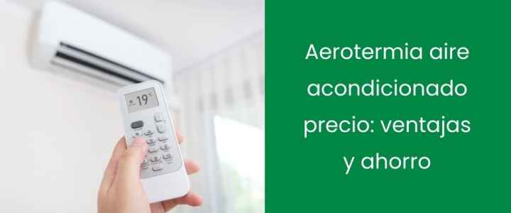 Aerotermia aire acondicionado precio: ventajas y ahorro