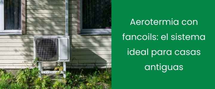 Aerotermia con fancoils: el sistema ideal para casas antiguas