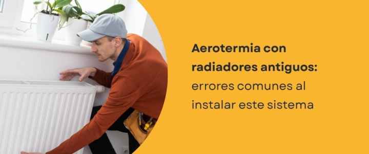 Aerotermia con radiadores antiguos: errores comunes al instalar este sistema Aerotermia con radiadores antiguos: errores comunes al instalar este sistema