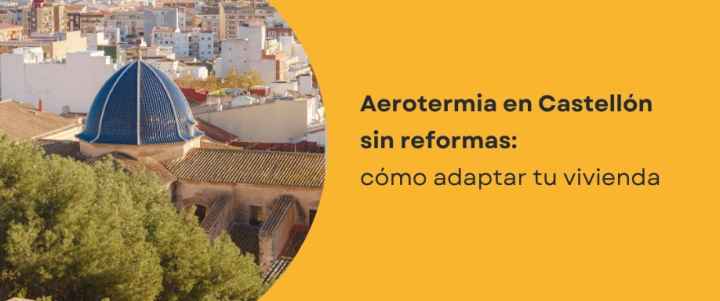 Aerotermia en Castellón sin reformas: cómo adaptar tu vivienda