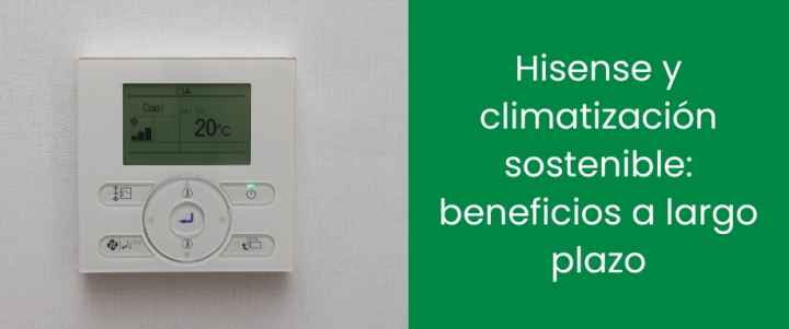 Hisense y climatización sostenible: beneficios a largo plazo