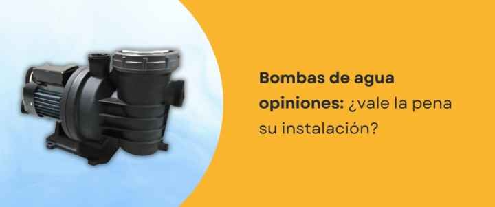 Bombas de agua opiniones: ¿vale la pena su instalación?