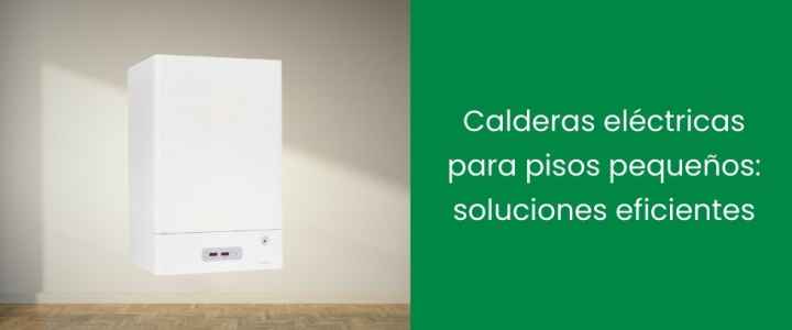 Calderas eléctricas para pisos pequeños: soluciones eficientes Calderas eléctricas para pisos pequeños: soluciones eficientes