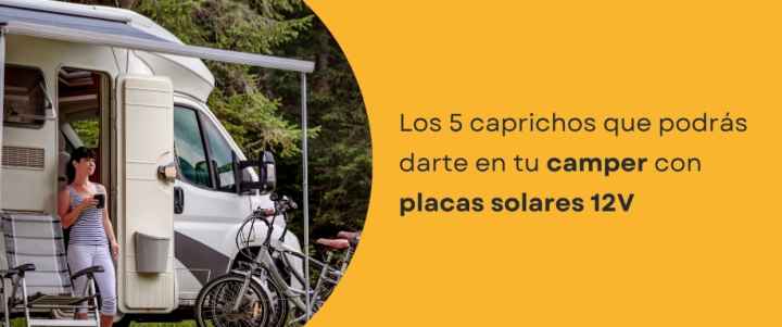Los 5 caprichos que podrás darte en tu camper con placas solares 12V Los 5 caprichos que podrás darte en tu camper con placas solares 12V