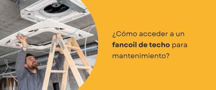 ¿Cómo acceder a un fancoil de techo para mantenimiento?