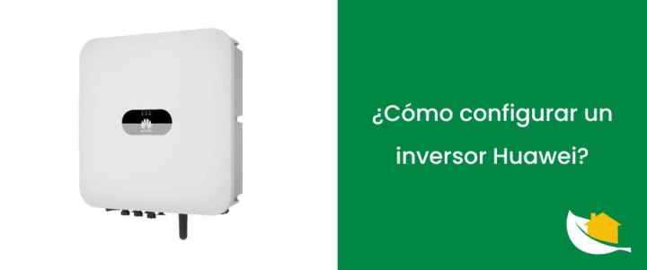 ¿Cómo configurar un inversor Huawei?