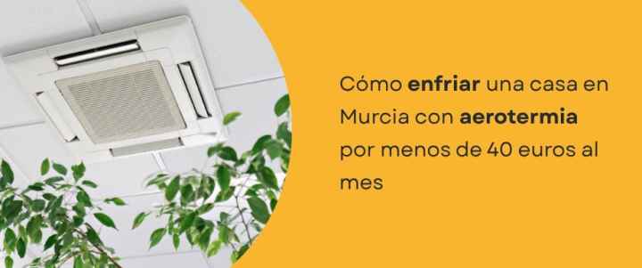 Cómo enfriar una casa con aerotermia Murcia por menos de 40€ al mes