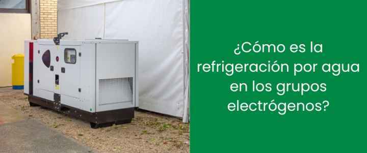 ¿Cómo es la refrigeración por agua en los grupos electrógenos?