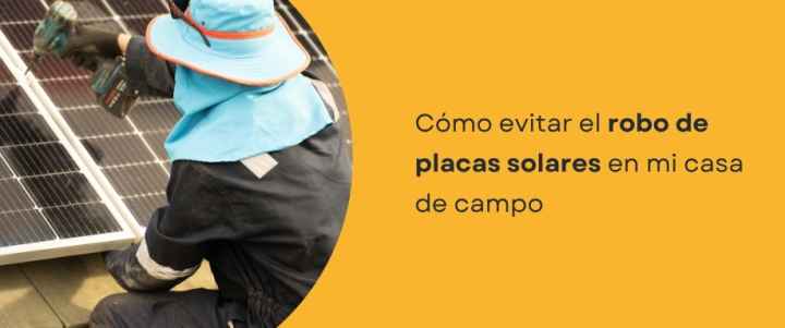 Cómo evitar el robo de placas solares en mi casa de campo