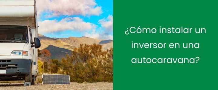 ¿Cómo instalar un inversor en una autocaravana?