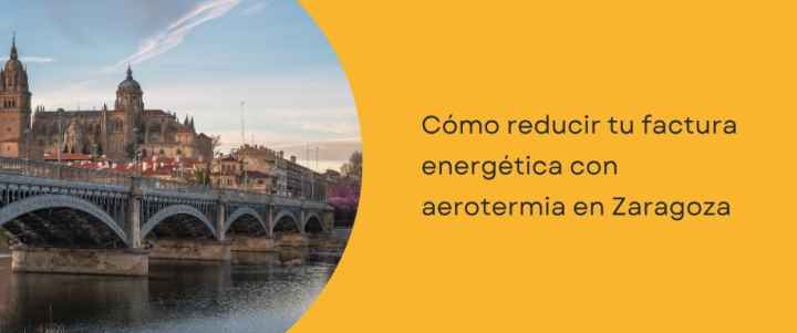 Cómo reducir tu factura energética con aerotermia en Zaragoza