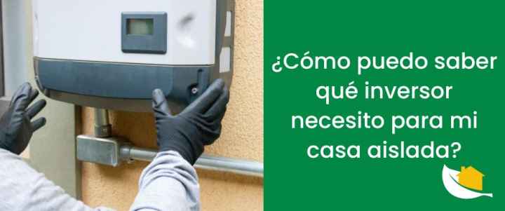 ¿Cómo puedo saber qué inversor necesito para mi casa aislada?