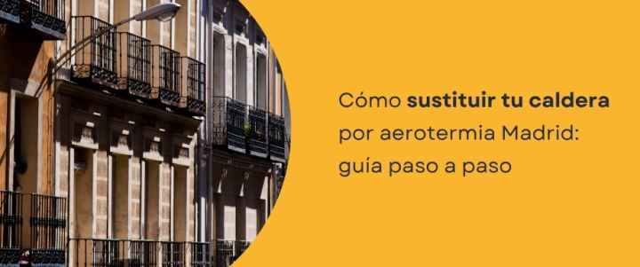 Cómo sustituir tu caldera por aerotermia Madrid: guía paso a paso