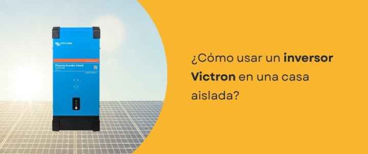 ¿Cómo usar un inversor Victron en una casa aislada?