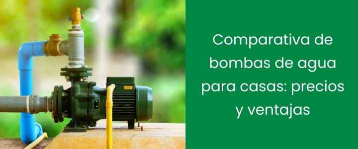 Comparativa de bombas de agua para casas: precios y ventajas