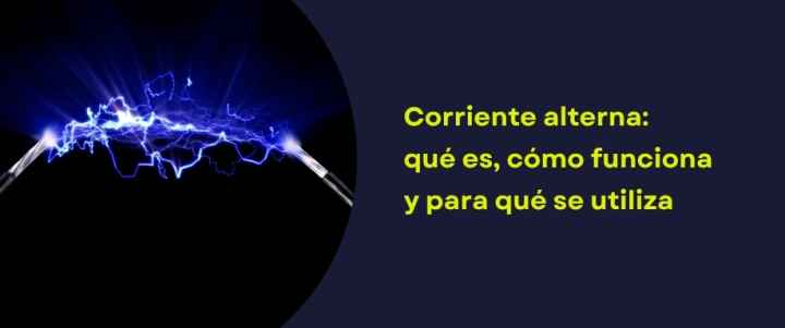 Corriente alterna: qué es, cómo funciona y para qué se utiliza