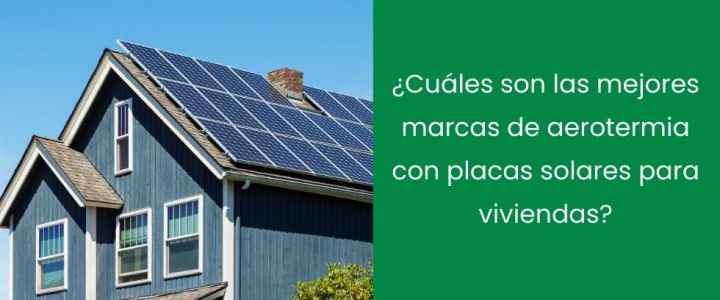 ¿Cuáles son las mejores marcas de aerotermia con placas solares para viviendas?