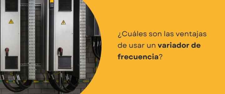 ¿Cuáles son las ventajas de usar un variador de frecuencia? ¿Cuáles son las ventajas de usar un variador de frecuencia?