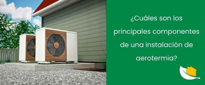 ¿Cuáles son los principales componentes de una instalación de aerotermia?