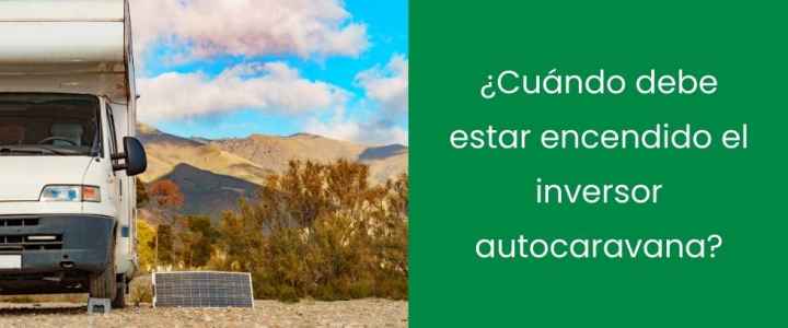 ¿Cuándo debe estar encendido el inversor autocaravana?