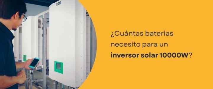 ¿Cuántas baterías necesito para un inversor solar 10000W?