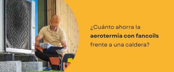 ¿Cuánto ahorra la aerotermia con fancoils frente a una caldera?